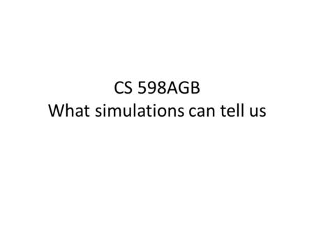 CS 598AGB What simulations can tell us. Questions that simulations cannot answer Simulations are on finite data. Some questions (e.g., whether a method.