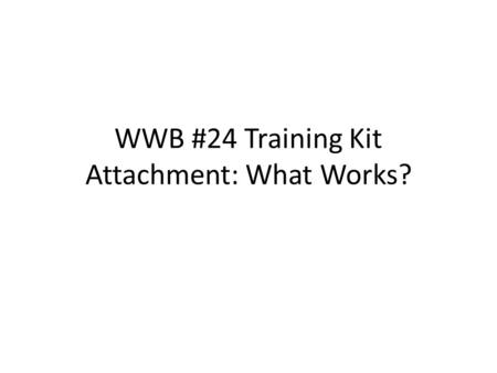 WWB #24 Training Kit Attachment: What Works?. Attachment What is attachment? Why is it important for young children and caregivers?