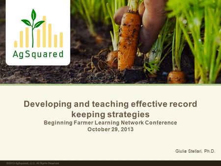 Developing and teaching effective record keeping strategies Beginning Farmer Learning Network Conference October 29, 2013 Giulia Stellari, Ph.D.