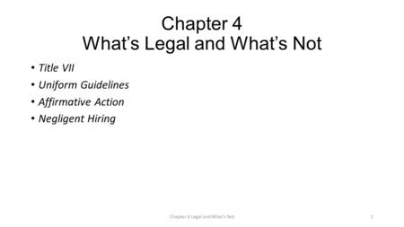 Chapter 4 What’s Legal and What’s Not Title VII Uniform Guidelines Affirmative Action Negligent Hiring Chapter 4 Legal and What's Not1.