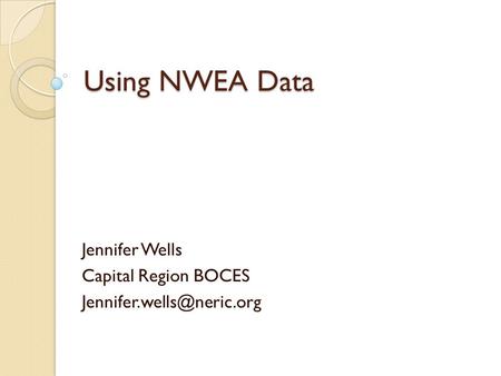 Using NWEA Data Jennifer Wells Capital Region BOCES