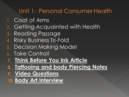 1. Coat of Arms 2. Getting Acquainted with Health 3. Reading Passage 4. Risky Business Tri-Fold 5. Decision Making Model 6. Take Control! 7. Think Before.