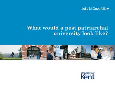 What would a post patriarchal university look like? Julia M Goodfellow.