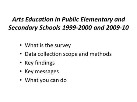 Arts Education in Public Elementary and Secondary Schools 1999-2000 and 2009-10 What is the survey Data collection scope and methods Key findings Key messages.