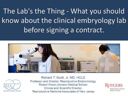 The Lab's the Thing - What you should know about the clinical embryology lab before signing a contract. Richard T. Scott, Jr, MD, HCLD Professor and Director,
