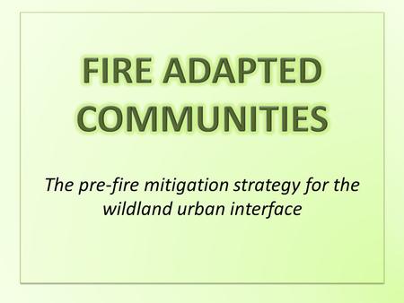 What is a fire adapted community? What is a fire adapted community? A fire adapted community is one that, through it’s own actions, has mitigated and.