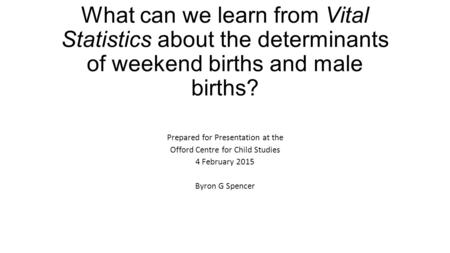 What can we learn from Vital Statistics about the determinants of weekend births and male births? Prepared for Presentation at the Offord Centre for Child.