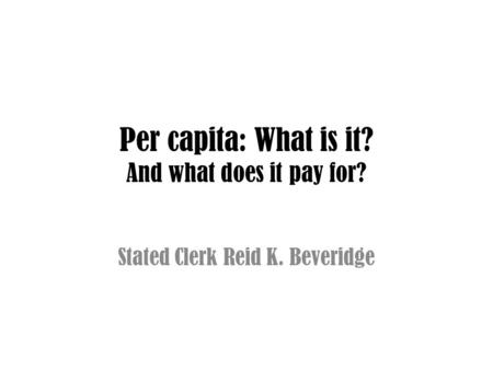 Per capita: What is it? And what does it pay for? Stated Clerk Reid K. Beveridge.