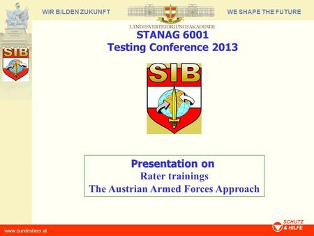 WE SHAPE THE FUTUREWIR BILDEN ZUKUNFT www.bundesheer.at SCHUTZ & HILFE Presentation on Rater trainings The Austrian Armed Forces Approach STANAG 6001 Testing.