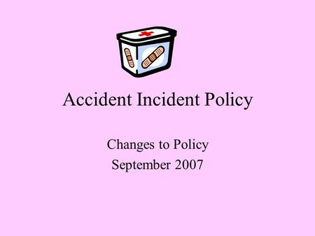 Accident Incident Policy Changes to Policy September 2007.