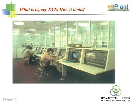 12-Apr-15 What is legacy DCS. How it looks?. 12-Apr-15 What is DCS? Integrates the PLCs and process controllers of a process line. Enables you to manage.
