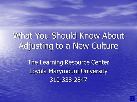 What You Should Know About Adjusting to a New Culture The Learning Resource Center Loyola Marymount University 310-338-2847.
