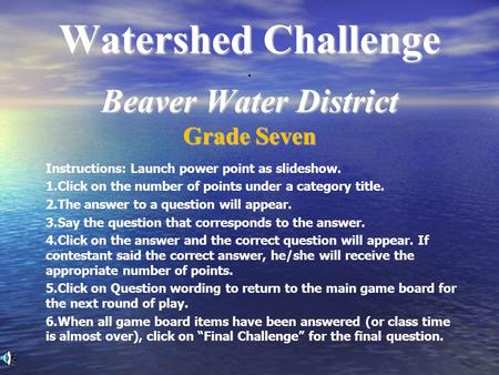 Watershed Challenge Beaver Water District Watershed Challenge. Beaver Water District Grade Seven Instructions: Launch power point as slideshow. 1.Click.