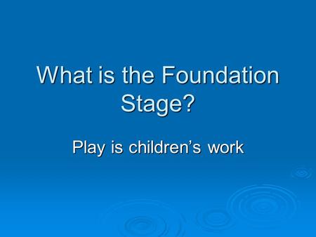 What is the Foundation Stage? Play is children’s work.