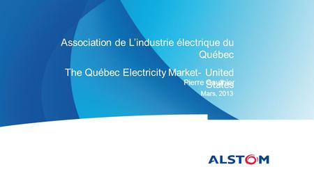 Pierre Gauthier Mars, 2013 Association de L’industrie électrique du Québec The Québec Electricity Market- United States.