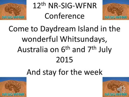12 th NR-SIG-WFNR Conference Come to Daydream Island in the wonderful Whitsundays, Australia on 6 th and 7 th July 2015 And stay for the week.