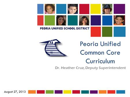 Peoria Unified Common Core Curriculum Dr. Heather Cruz, Deputy Superintendent August 27, 2013.