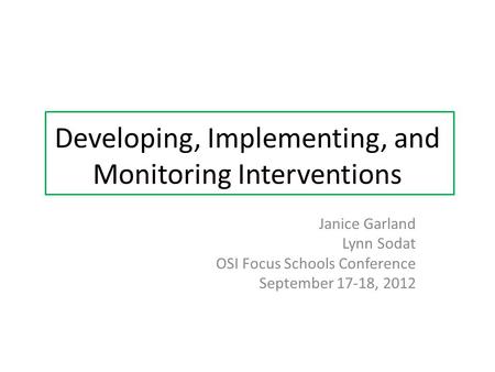 Developing, Implementing, and Monitoring Interventions Janice Garland Lynn Sodat OSI Focus Schools Conference September 17-18, 2012.