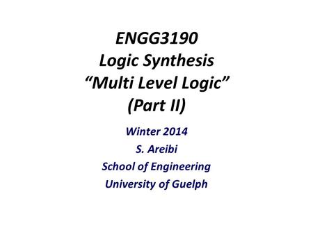 ENGG3190 Logic Synthesis “Multi Level Logic” (Part II) Winter 2014 S. Areibi School of Engineering University of Guelph.