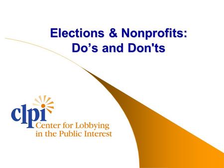 Elections & Nonprofits: Do’s and Don'ts. www.clpi.org AGENDA Benefits of election activities The law concerning nonprofits and election activities Do’s.