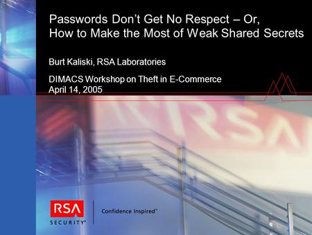 Passwords Don’t Get No Respect – Or, How to Make the Most of Weak Shared Secrets Burt Kaliski, RSA Laboratories DIMACS Workshop on Theft in E-Commerce.