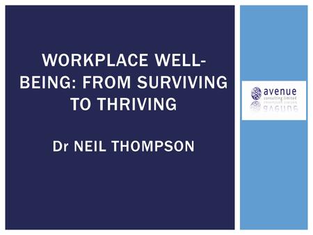 WORKPLACE WELL- BEING: FROM SURVIVING TO THRIVING Dr NEIL THOMPSON.