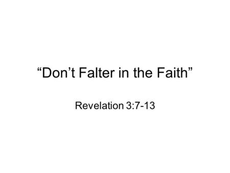 “Don’t Falter in the Faith” Revelation 3:7-13. I. He knows the deeds of the Church. It has little strength –Small in size Effectiveness is not contingent.