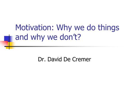 Motivation: Why we do things and why we don’t? Dr. David De Cremer.