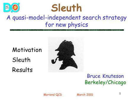1 Sleuth A quasi-model-independent search strategy for new physics Bruce Knuteson Berkeley/Chicago Motivation Sleuth Results Moriond QCDMarch 2001.