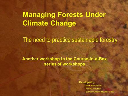 Managing Forests Under Climate Change The need to practice sustainable forestry Developed by: Mark Richardson Project Forester Eastern Ontario Model Forest.