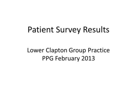 Patient Survey Results Lower Clapton Group Practice PPG February 2013.