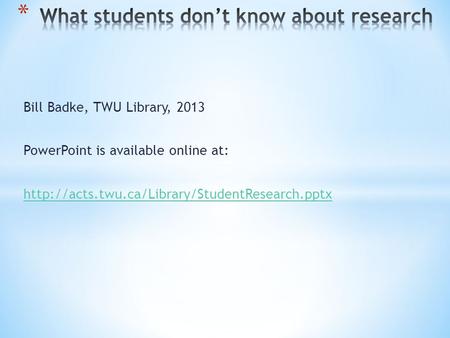 Bill Badke, TWU Library, 2013 PowerPoint is available online at: