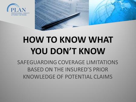 HOW TO KNOW WHAT YOU DON’T KNOW SAFEGUARDING COVERAGE LIMITATIONS BASED ON THE INSURED’S PRIOR KNOWLEDGE OF POTENTIAL CLAIMS.