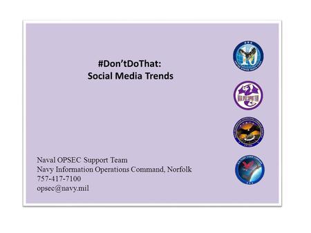 Naval OPSEC Support Team Navy Information Operations Command, Norfolk 757-417-7100 #Don’tDoThat: Social Media Trends.