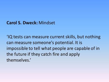Carol S. Dweck: Mindset ‘IQ tests can measure current skills, but nothing can measure someone's potential. It is impossible to tell what people are capable.