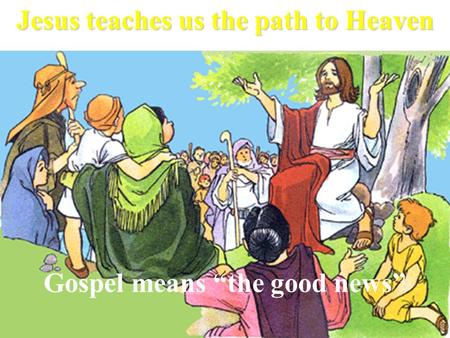 Gospel means “the good news” Jesus teaches us the path to Heaven.