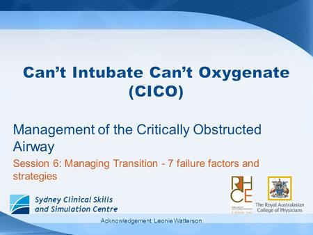 Sydney Clinical Skills and Simulation Centre Management of the Critically Obstructed Airway Session 6: Managing Transition - 7 failure factors and strategies.