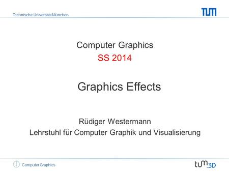 Technische Universität München Computer Graphics SS 2014 Graphics Effects Rüdiger Westermann Lehrstuhl für Computer Graphik und Visualisierung.