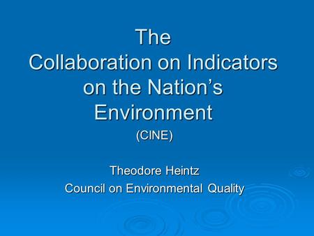 The Collaboration on Indicators on the Nation’s Environment (CINE) Theodore Heintz Council on Environmental Quality.