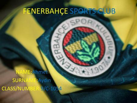 FENERBAHÇE SPORTS CLUB NAME:Ahmet SURNAME:Aydın CLASS/NUMBER:9/C-1054.