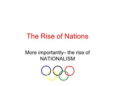 More importantly– the rise of NATIONALISM
