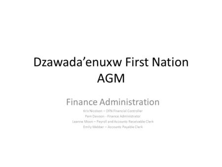 Dzawada’enuxw First Nation AGM Finance Administration Kris Nicolson – DFN Financial Controller Pam Dawson - Finance Administrator Leanne Moon – Payroll.