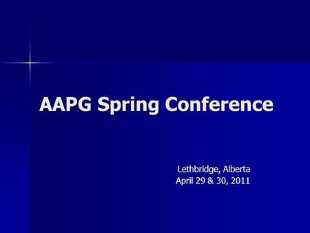 AAPG Spring Conference Lethbridge, Alberta April 29 & 30, 2011.