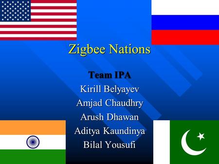 Zigbee Nations Team IPA Kirill Belyayev Amjad Chaudhry Arush Dhawan Aditya Kaundinya Bilal Yousufi.