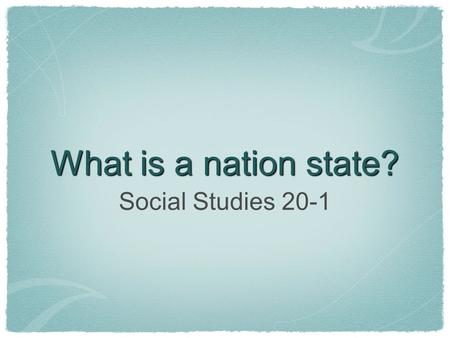 What is a nation state? Social Studies 20-1.