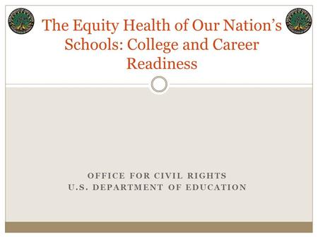 The Equity Health of Our Nation’s Schools: College and Career Readiness OFFICE FOR CIVIL RIGHTS U.S. DEPARTMENT OF EDUCATION.