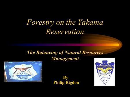Forestry on the Yakama Reservation The Balancing of Natural Resources Management By Philip Rigdon.