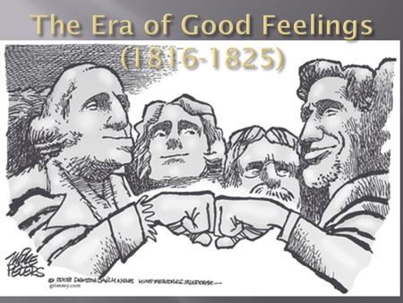  After the War of 1812, America experienced an “Era of Good Feelings” characterized by:  An extremely popular president  The emergence of a 2 nd generation.
