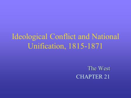 Ideological Conflict and National Unification, 1815-1871 The West CHAPTER 21.