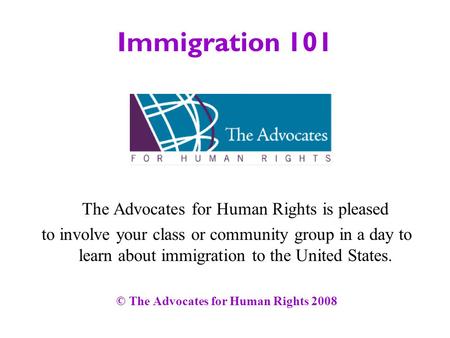 Immigration 101 The Advocates for Human Rights is pleased to involve your class or community group in a day to learn about immigration to the United States.